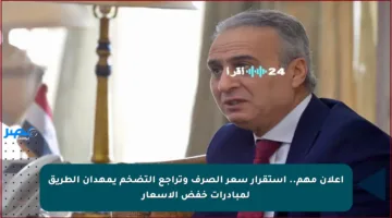 إعلان مهم.. استقرار سعر الصرف وتراجع التضخم يمهدان الطريق لمبادرات خفض الأسعار